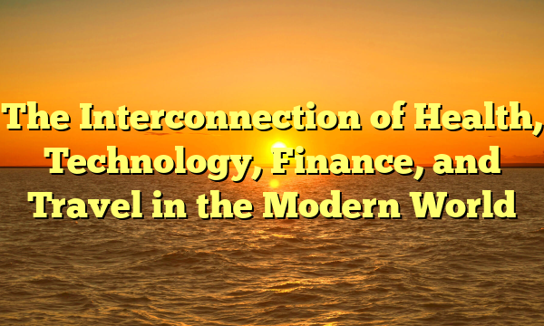 The Interconnection of Health, Technology, Finance, and Travel in the Modern World